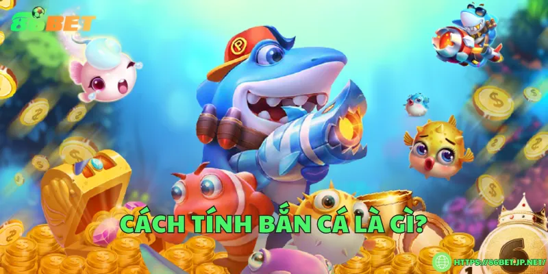 Cách tính bắn cá – Hiểu rõ quy tắc để tối ưu điểm thưởng Cách tính bắn cá là gì?