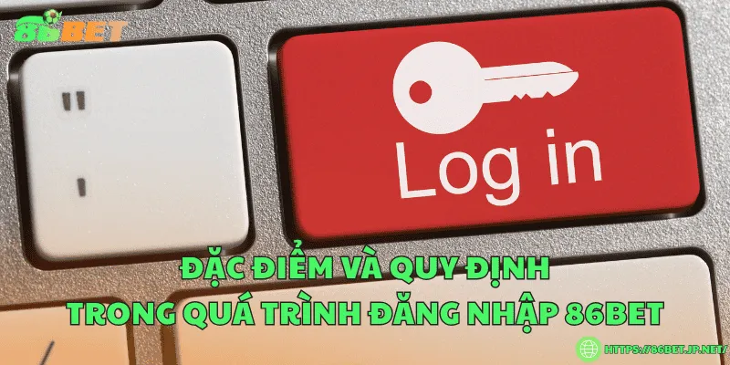 Đăng nhập 86BET – Hướng dẫn các bước bảo mật an toàn Đặc điểm và quy định trong quá trình đăng nhập 86BET